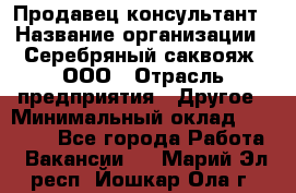 Продавец-консультант › Название организации ­ Серебряный саквояж, ООО › Отрасль предприятия ­ Другое › Минимальный оклад ­ 40 000 - Все города Работа » Вакансии   . Марий Эл респ.,Йошкар-Ола г.